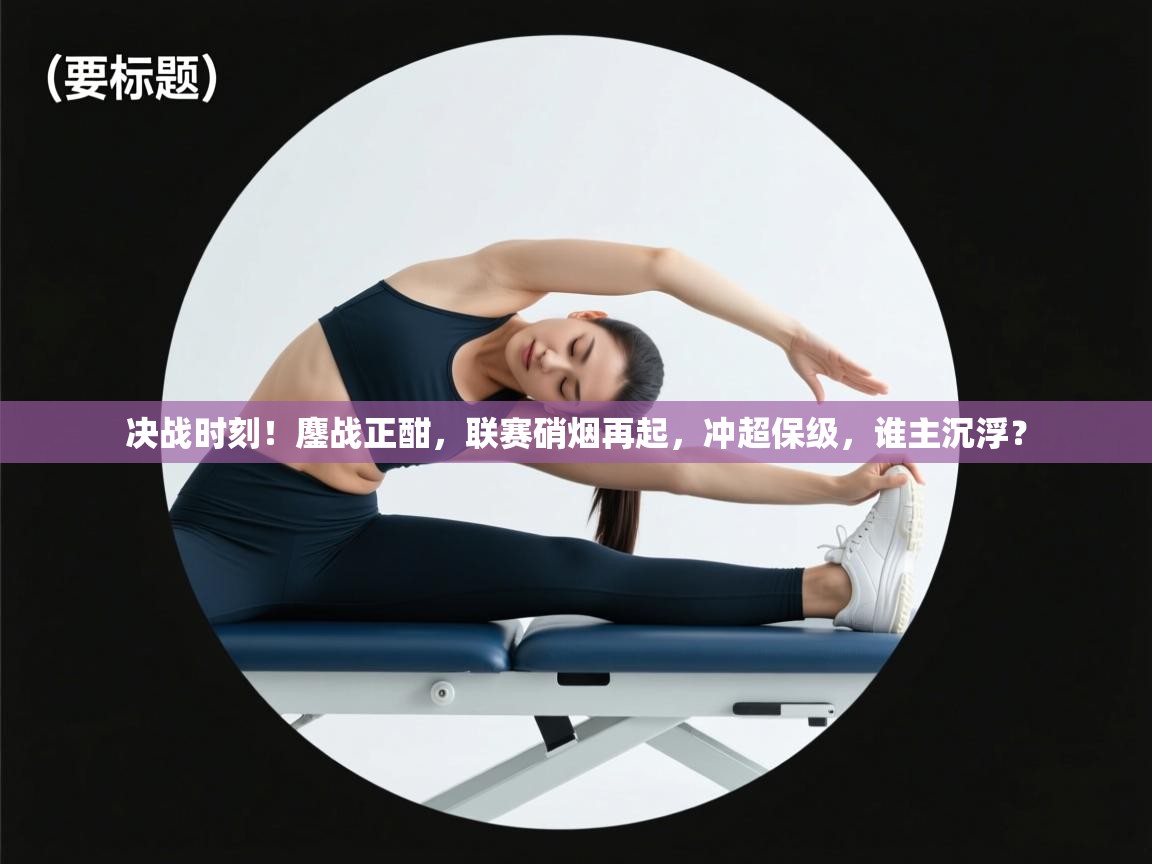 决战时刻！鏖战正酣，联赛硝烟再起，冲超保级，谁主沉浮？  第1张