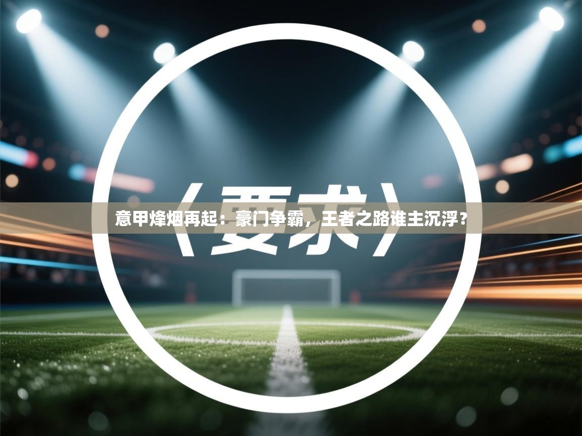 意甲烽烟再起：豪门争霸，王者之路谁主沉浮？  第2张