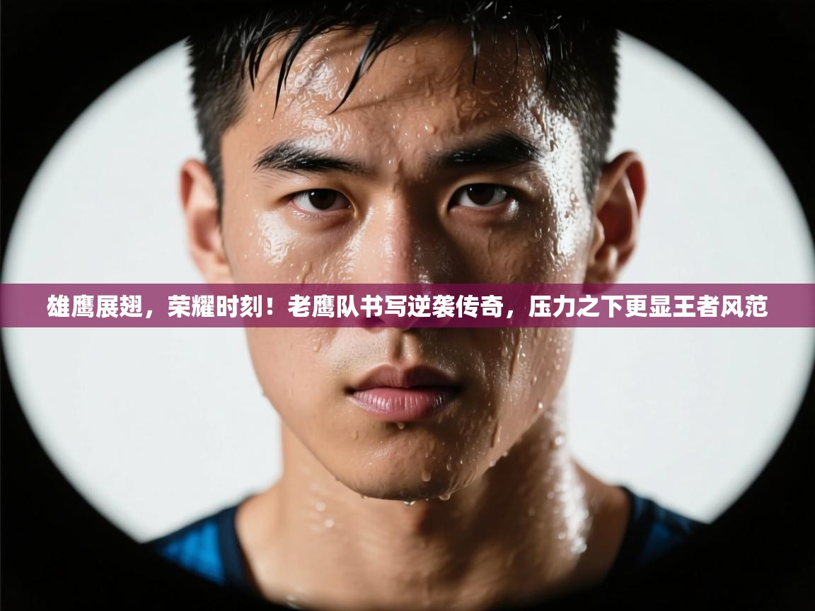 雄鹰展翅,荣耀时刻!老鹰队书写逆袭传奇,压力之下更显王者风范 第2张