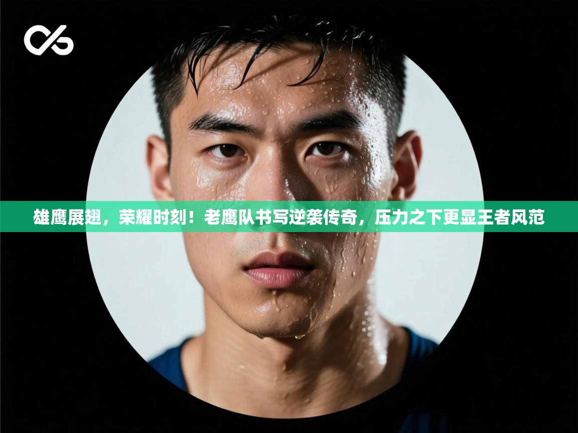 雄鹰展翅,荣耀时刻!老鹰队书写逆袭传奇,压力之下更显王者风范 第1张