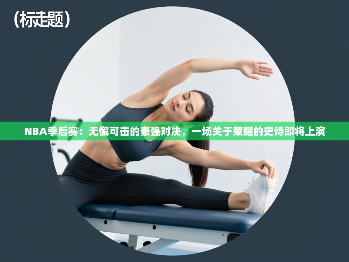 NBA季后赛：无懈可击的豪强对决，一场关于荣耀的史诗即将上演  第1张