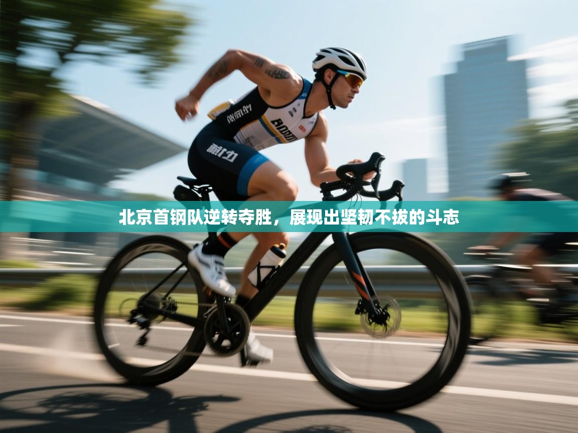 北京首钢队逆转夺胜，展现出坚韧不拔的斗志  第1张