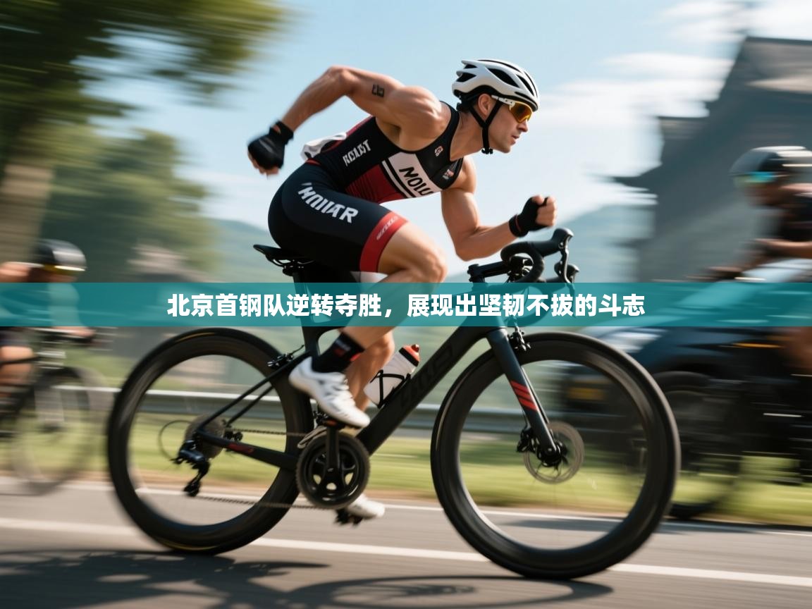 北京首钢队逆转夺胜，展现出坚韧不拔的斗志  第2张